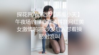 探花界AV视觉【男魔小天】午夜场约操高颜值抖音网红美女激情啪啪 沙发后入怼着操怒射浪叫