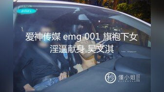 爱神传媒 emg 001 旗袍下女淫逼献身 吴文淇