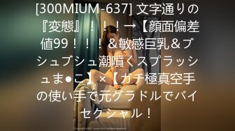 [300MIUM-637] 文字通りの『変態』！！！→【顔面偏差値99！！！＆敏感巨乳＆ブシュブシュ潮噴くスプラッシュま●こ】×【ガチ極真空手の使い手で元グラドルでバイセクシャル！