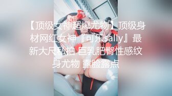 【顶级女神超爆尤物】顶级身材网红女神『可乐sally』最新大尺私拍 巨乳肥臀性感纹身尤物 露脸露点