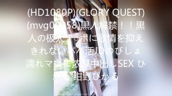 (HD1080P)(GLORY QUEST)(mvg00058)黒人解禁！！黒人の极太チ○ポに欲情を抑えきれないパパ活JDのびしょ濡れマコに浓厚中出しSEX ひかる 绀野ひかる