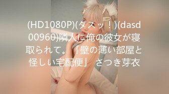 (HD1080P)(ダスッ！)(dasd00960)隣人に俺の彼女が寝取られて。「壁の薄い部屋と怪しい宅配便」 さつき芽衣