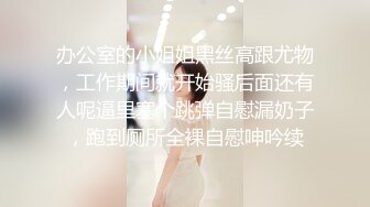 办公室的小姐姐黑丝高跟尤物，工作期间就开始骚后面还有人呢逼里塞个跳弹自慰漏奶子，跑到厕所全裸自慰呻吟续