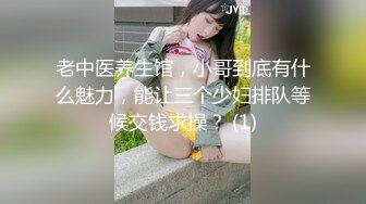 老中医养生馆，小哥到底有什么魅力，能让三个少妇排队等候交钱求操？ (1)