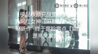 【极品收藏究极重磅】极品爆乳网红女神『麻酥酥』千元定制新作 -终于露脸露点『震惊』 漂亮良家美女 (1)