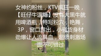 女神约粉丝，KTV疯狂一晚，【旺仔牛逼糖】没有大黑牛就用啤酒瓶，特写粉穴，艳舞，3P，窗口露出，小骚货身材劲爆让人流鼻血，超级刺激场面不可错过