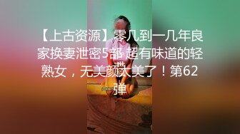 【上古资源】零几到一几年良家换妻泄密5部 超有味道的轻熟女，无美颜太美了！第62弹