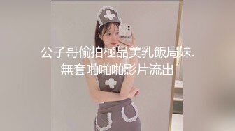 公子哥偷拍極品美乳飯局妹.無套啪啪啪影片流出