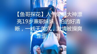 【鱼哥探花】人气嫖娼大神漂亮19岁兼职妹妹，拍的好清晰，一线天美穴，激情被操爽歪歪！ (2)