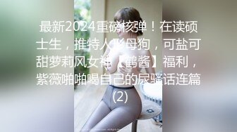 最新2024重磅核弹！在读硕士生，推特人形母狗，可盐可甜萝莉风女神【鹤酱】福利，紫薇啪啪喝自己的尿骚话连篇 (2)