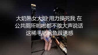 大奶熟女大姐 用力操死我 在公共厕所啪啪都不敢大声说话 这稀毛肥鲍鱼很诱惑