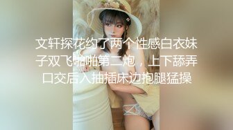 文轩探花约了两个性感白衣妹子双飞啪啪第二炮，上下舔弄口交后入抽插床边抱腿猛操