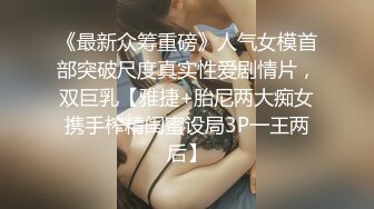 《最新众筹重磅》人气女模首部突破尺度真实性爱剧情片，双巨乳【雅捷+胎尼两大痴女携手榨精闺蜜设局3P一王两后】