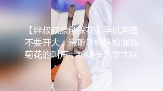 【胖叔叔原创探花】手机声音不要开大，来听听妹妹被强插菊花的叫声，粉嫩美乳学生妹