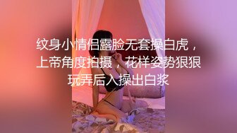 纹身小情侣露脸无套操白虎，上帝角度拍摄，花样姿势狠狠玩弄后入操出白浆