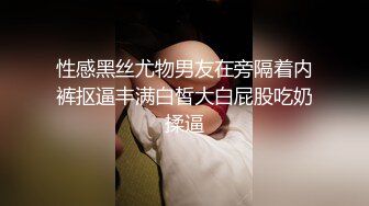 性感黑丝尤物男友在旁隔着内裤抠逼丰满白皙大白屁股吃奶揉逼