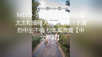 MEYD-503 欲求不滿的小區太太和播種大叔的渾身汗水濃烈中出不倫 松本菜奈實【中文字幕】