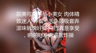 甜美可爱萌萌小美女 肉体精致迷人 伸着小舌头舔吸套弄滋味销魂好爽 鸡巴真是享受，啪啪对准逼逼轰炸操