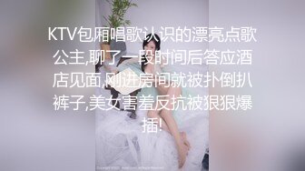 KTV包厢唱歌认识的漂亮点歌公主,聊了一段时间后答应酒店见面,刚进房间就被扑倒扒裤子,美女害羞反抗被狠狠爆插!