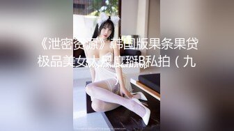 《泄密资源》韩国版果条果贷极品美女大尺度掰B私拍（九）