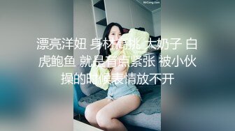 漂亮洋妞 身材高挑 大奶子 白虎鲍鱼 就是有点紧张 被小伙操的时候表情放不开