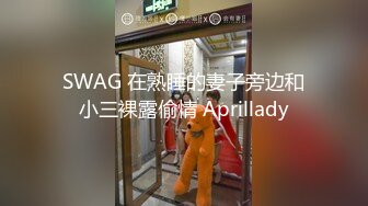 SWAG 在熟睡的妻子旁边和小三裸露偷情 Aprillady