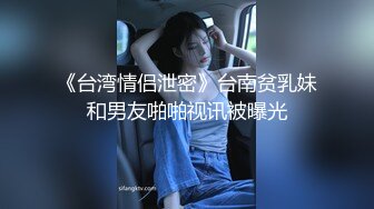 《台湾情侣泄密》台南贫乳妹和男友啪啪视讯被曝光